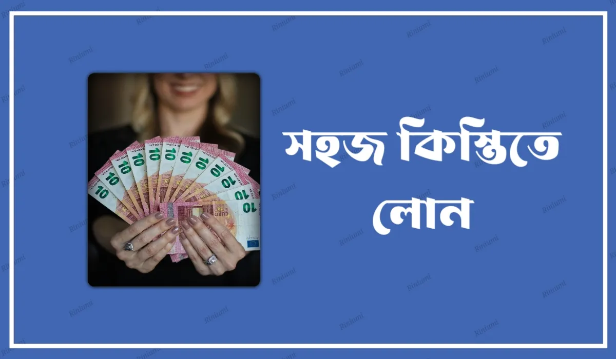 সহজ কিস্তিতে লোন নেওয়ার নিয়ম