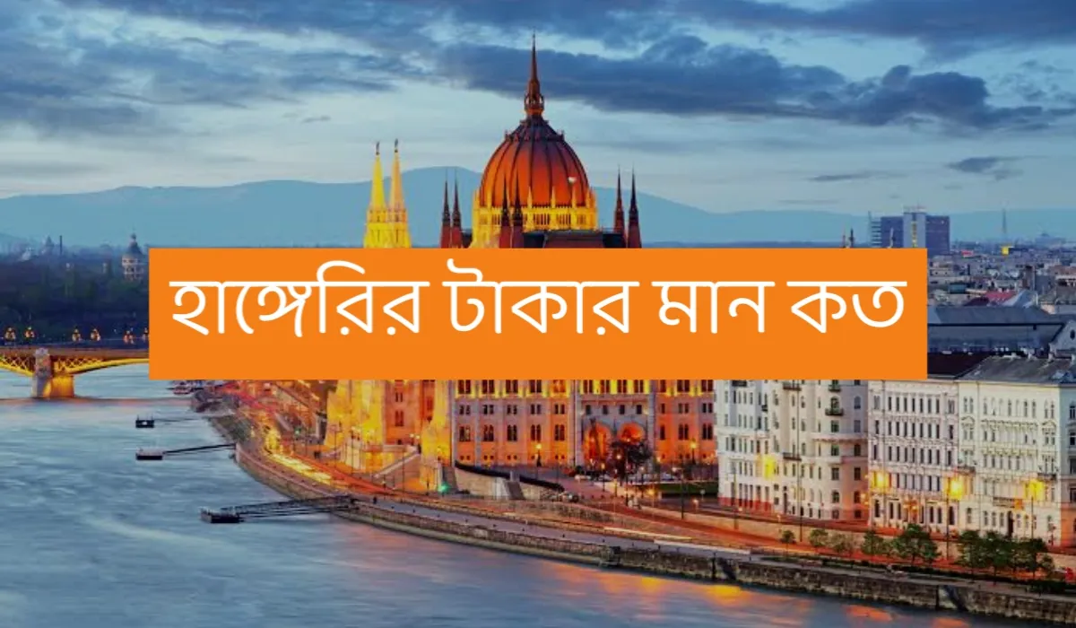 হাঙ্গেরি টাকার মান - হাঙ্গেরি ১ ফরিন্ট বাংলাদেশের কত টাকা